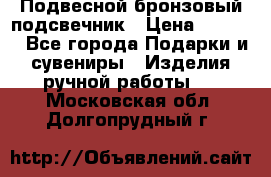 Подвесной бронзовый подсвечник › Цена ­ 2 000 - Все города Подарки и сувениры » Изделия ручной работы   . Московская обл.,Долгопрудный г.